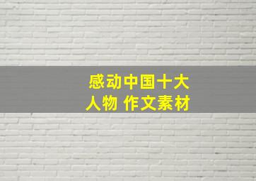 感动中国十大人物 作文素材